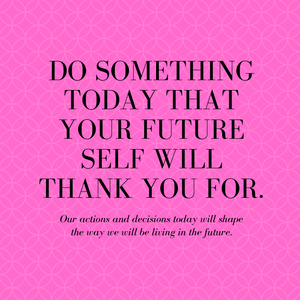 What can you do today that your future self will thank you for??